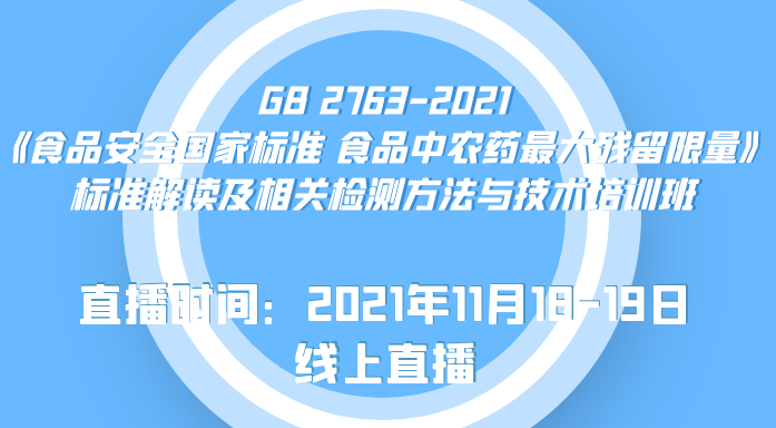 GB 2763-2021《食品安全国家标准 食品中农药最大残留限量》标准解读及相关检测方法与技术培训班