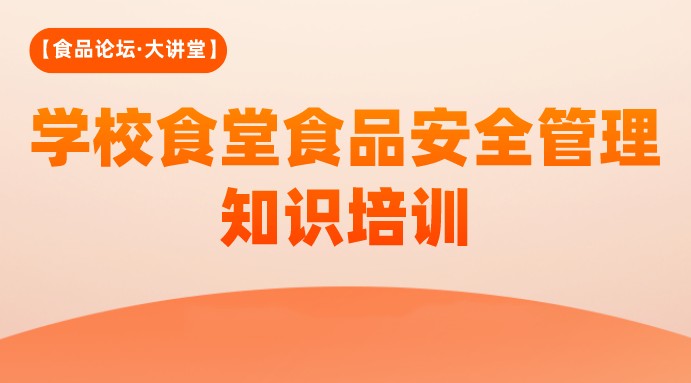 【食品论坛·大讲堂】学校食堂食品安全管理知识培训