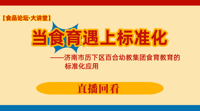 【食品论坛·大讲堂】当食育遇上标准化——济南市历下区百合幼教集团食育教育的标准化应用