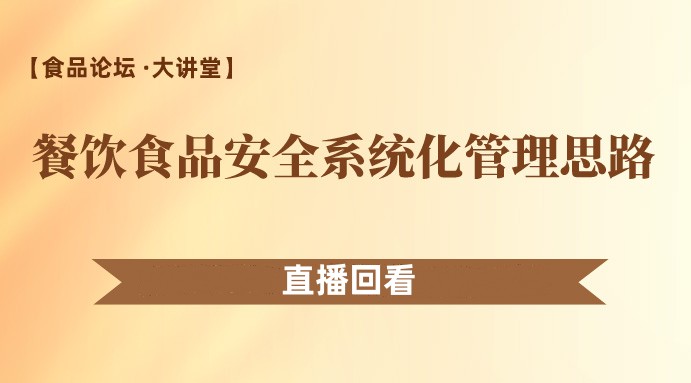 【食品论坛·大讲堂】餐饮食品安全系统化管理思路