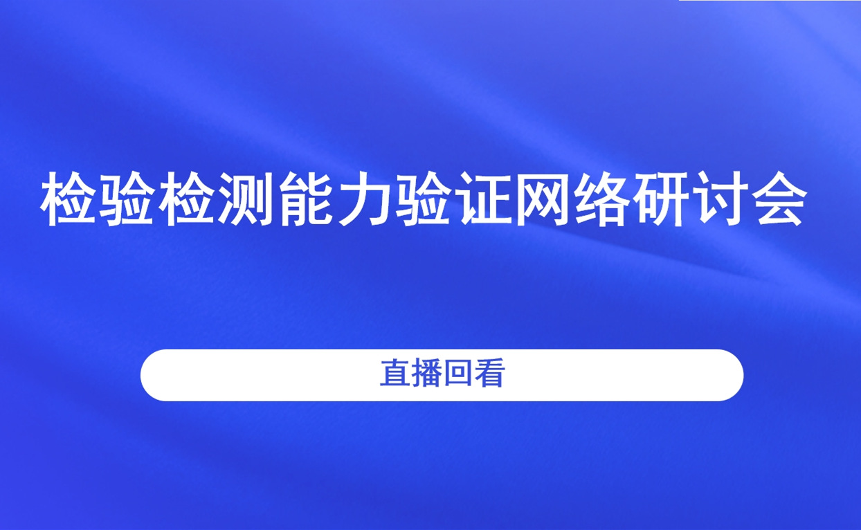 检验检测能力验证网络研讨会直播回看