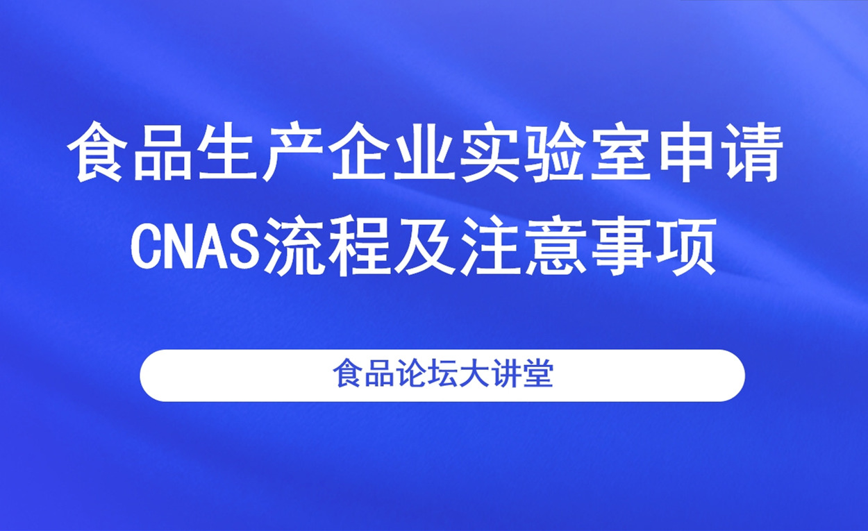 【食品论坛大讲堂】食品生产企业实验室申请CNAS流程及注意事项