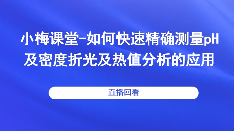小梅课堂-如何快速精确测量pH及密度折光及热值分析的应用直播回看