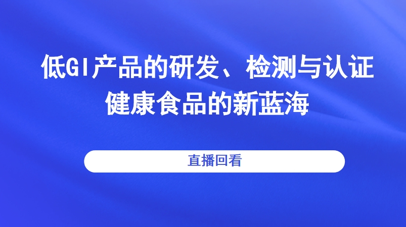 低GI产品的研发、检测与认证—健康食品的新蓝海直播回看