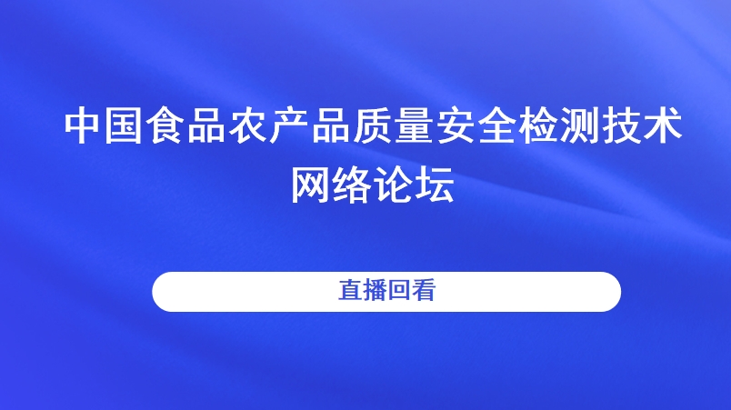 中国食品农产品质量安全检测技术网络论坛直播回看