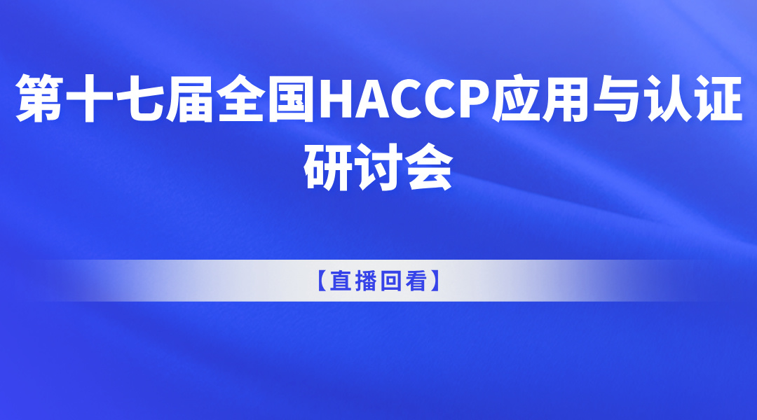 【直播回看】第十七届全国HACCP应用与认证研讨会