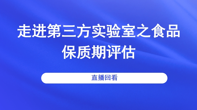 走进第三方实验室之食品保质期评估直播回看