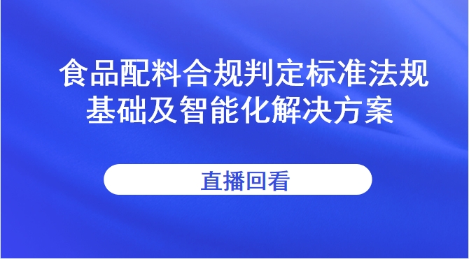 【食品论坛·大讲堂】食品配料合规判定标准法规基础及智能化解决方案直播回看