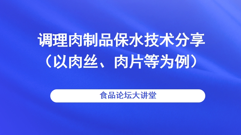 【食品论坛·大讲堂】调理肉制品保水技术分享（以肉丝、肉片等为例）直播回看