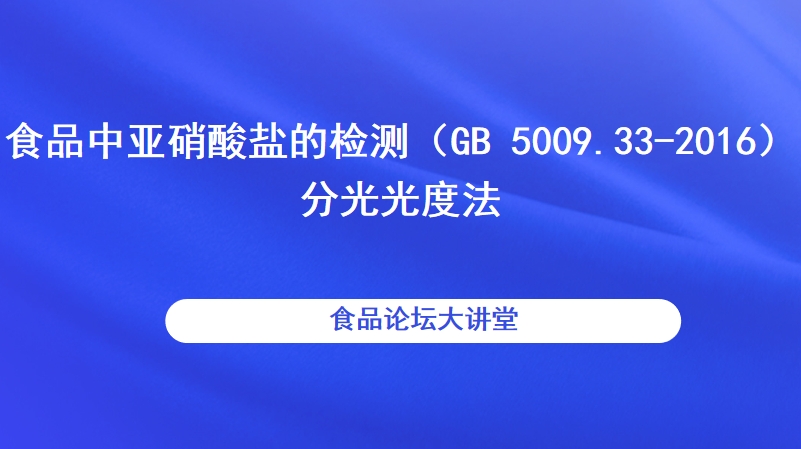 【食品论坛·大讲堂】食品中亚硝酸盐的检测（GB 5009.33-2016）-分光光度法