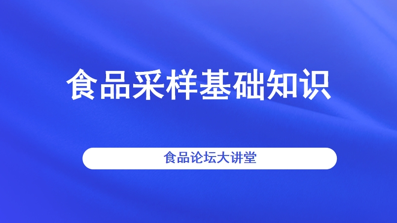 【食品论坛·大讲堂】食品采样基础知识直播回看