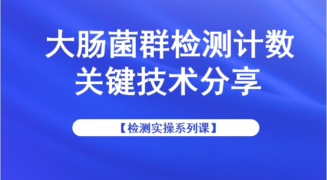 【检测实操系列课】大肠菌群检测计数关键技术分享