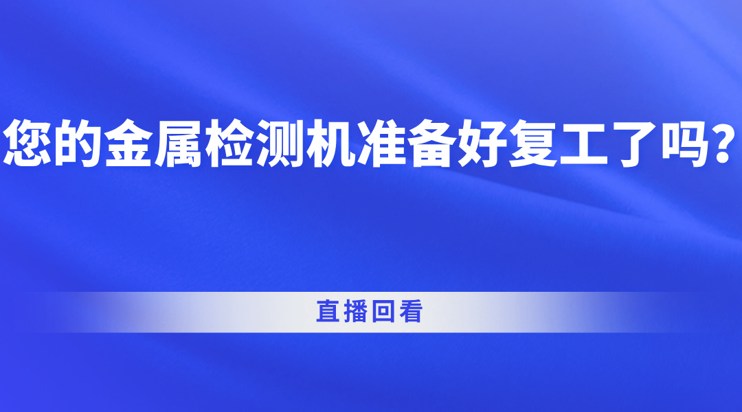 您的金属检测机准备好复工了吗？直播回看