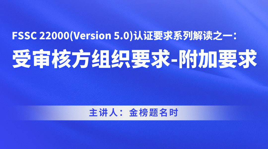 FSSC 22000(Version 5.0)认证要求系列解读之一：受审核方组织要求-附加要求