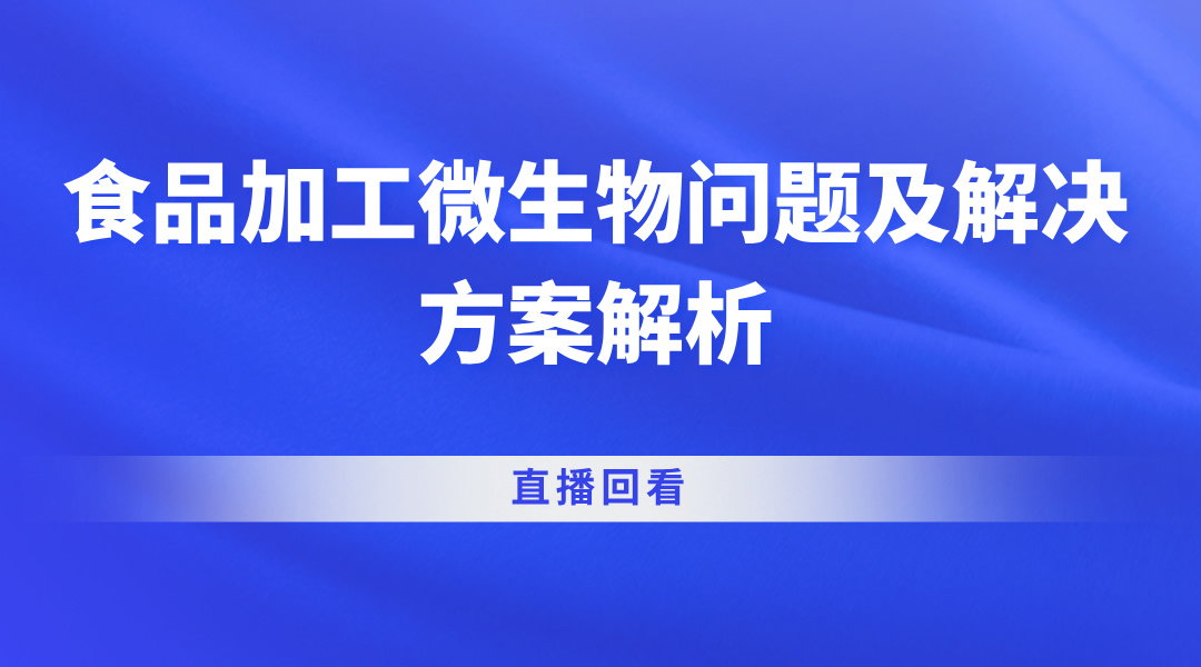 食品加工微生物问题及解决方案解析直播回看