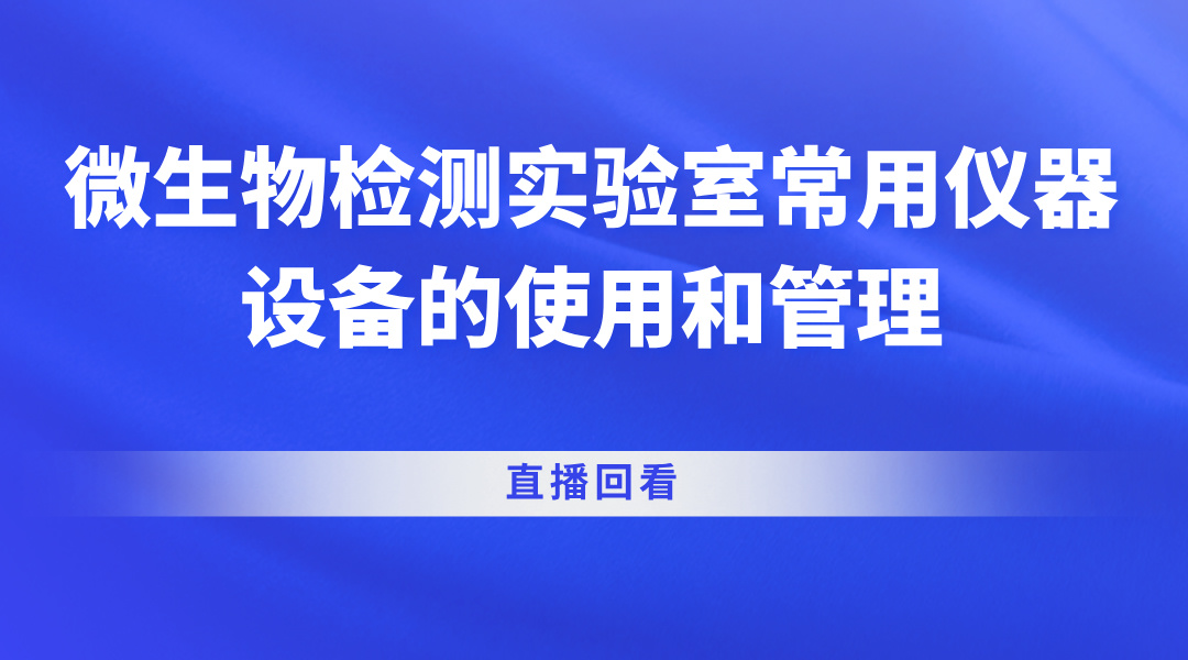 微生物检测实验室常用仪器设备的使用和管理直播回看