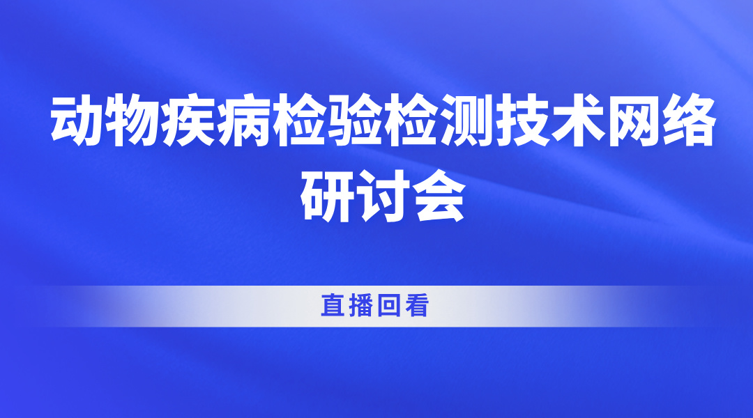 动物疾病检验检测技术网络研讨会直播回看