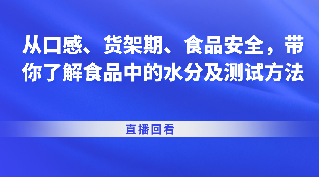 从口感、货架期、食品安全，带你了解食品中的水分及测试方法直播回看