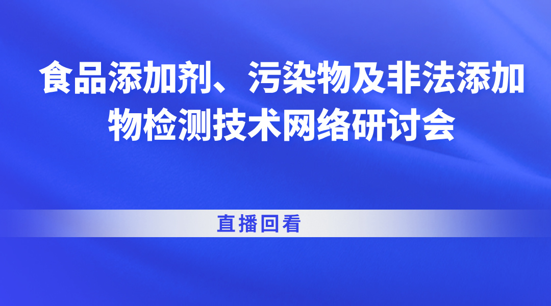 食品添加剂、污染物及非法添加物检测技术网络研讨会直播回看