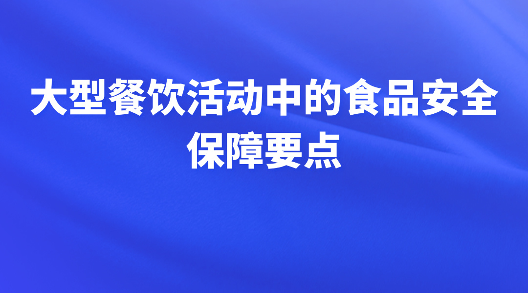 大型餐饮活动中的食品安全保障要点