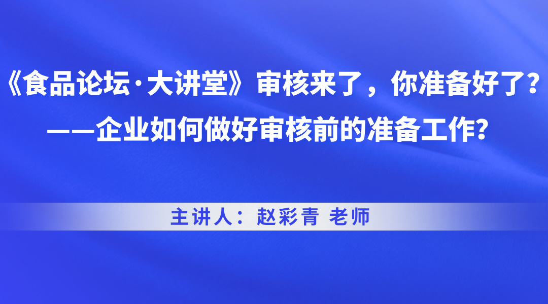《食品论坛·大讲堂》审核来了，你准备好了？——企业如何做好审核前的准备工作？