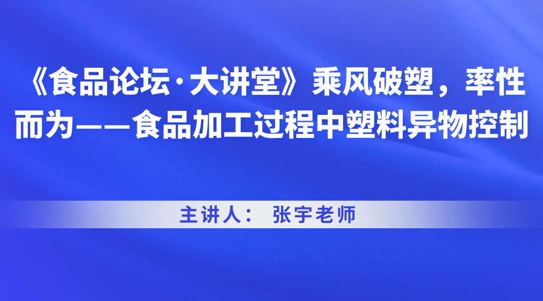 《食品论坛·大讲堂》乘风破塑，率性而为——食品加工过程中塑料异物控制直播回看