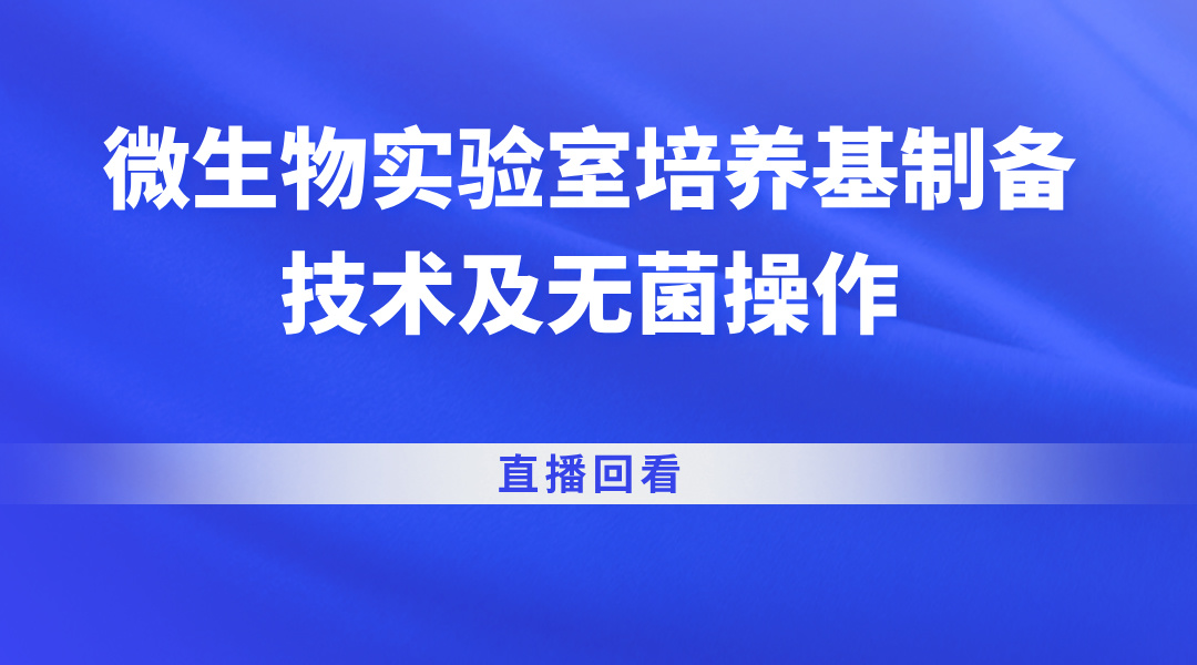 微生物实验室培养基制备技术及无菌操作直播回看