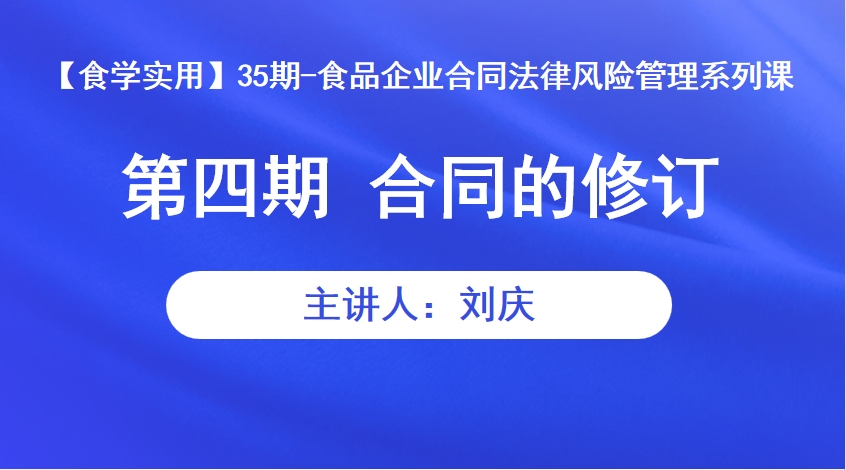 【食学实用】35期-食品企业合同法律风险管理系列课 第四期 合同的修订