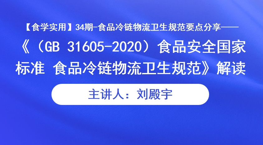 【食学实用】34期-食品冷链物流卫生规范要点分享——《（GB 31605-2020）食品安全国家标准 食品冷链物流卫生规范》解读 