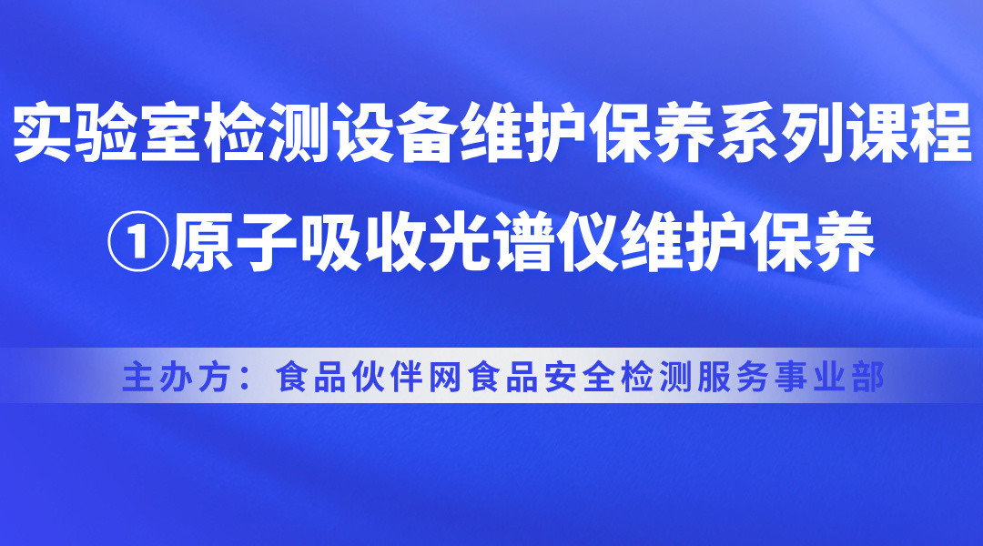 实验室检测设备维护保养系列课程-①原子吸收光谱仪维护保养直播回看