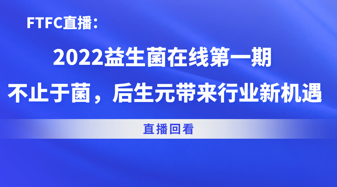 FTFC直播：2022益生菌在线第一期 不止于菌，后生元带来行业新机遇