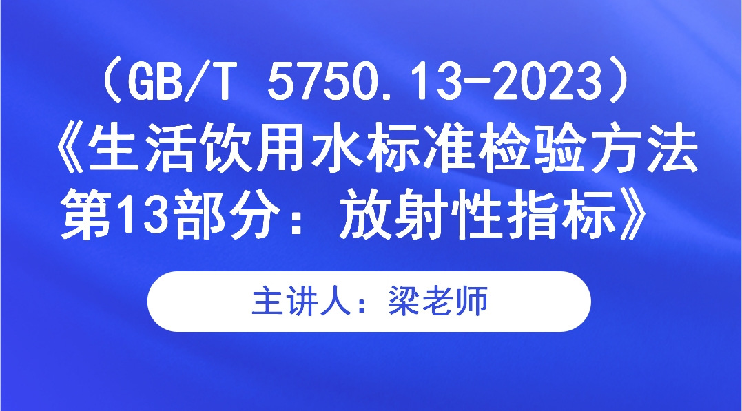 （GB/T 5750.13-2023）《生活饮用水标准检验方法  第13部分：放射性指标》