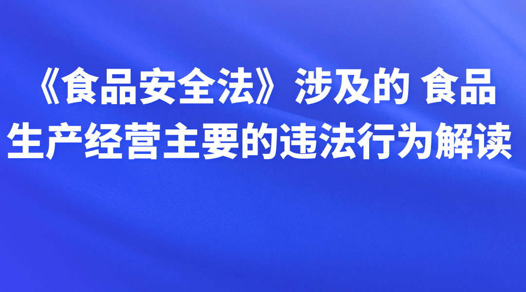 《食品安全法》涉及的 食品生产经营主要的违法行为解读