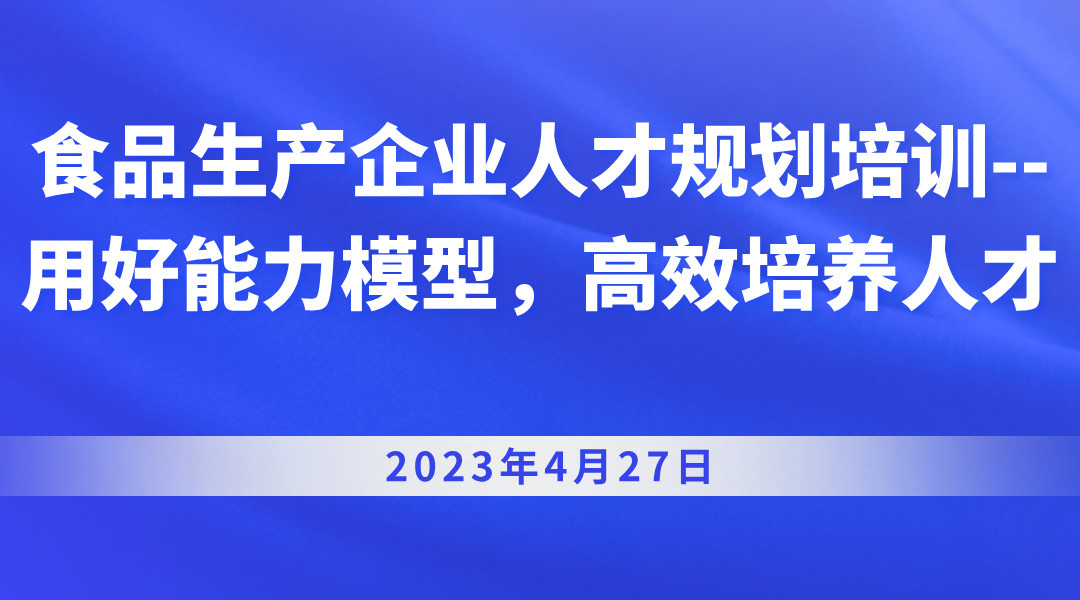 食品生产企业人才规划培训--用好能力模型，高效培养人才
