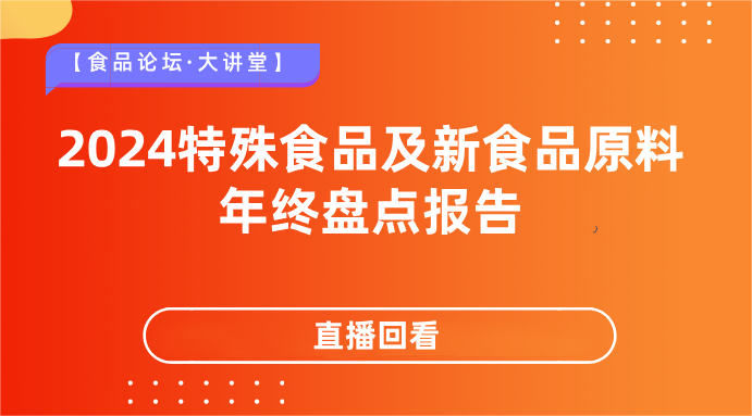 【食品论坛·大讲堂】2024特殊食品及新食品原料年终盘点报告