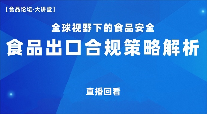 【食品论坛·大讲堂】食品出口合规策略解析