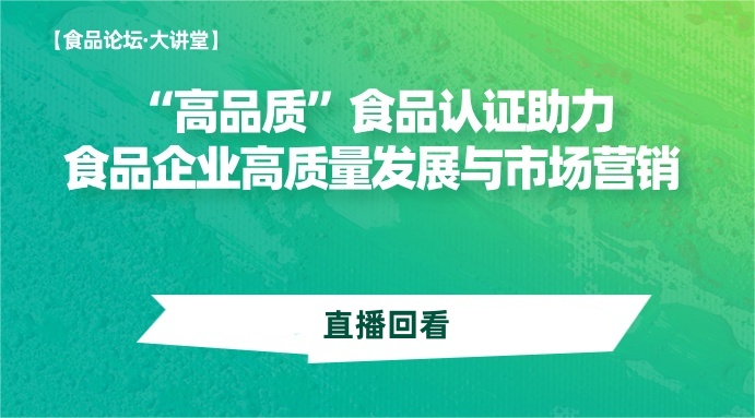【食品论坛·大讲堂】 “高品质”食品认证助力食品企业高质量发展与市场营销