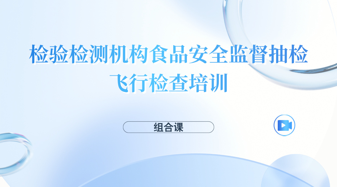检验检测机构食品安全监督抽检飞行检查培训（组合课）
