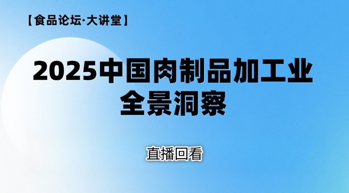 【食品论坛·大讲堂】2025中国肉制品加工业全景洞察
