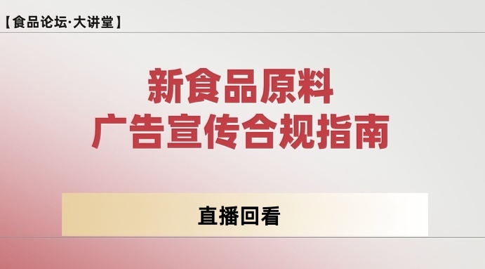 【食品论坛·大讲堂】新食品原料广告宣传合规指南